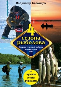 Владимир Казанцев - Четыре сезона рыболова, 2-е изд. , испр. и доп.