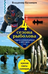 Владимир Казанцев - Четыре сезона рыболова, 2-е изд. , испр. и доп.