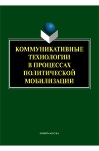 коллектив авторов - Коммуникативные технологии в процессах политической мобилизации