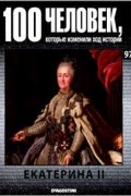 без автора - 100 человек, которые изменили ход истории. Выпуск 97 Екатерина II