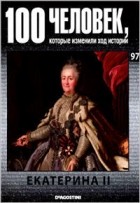 без автора - 100 человек, которые изменили ход истории. Выпуск 97 Екатерина II