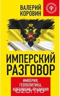 Валерий Коровин - Имперский разговор. Империя, геополитика, идеология, традиция