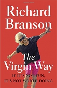 Richard Branson - The Virgin Way: If It's Not Fun, It's Not Worth Doing