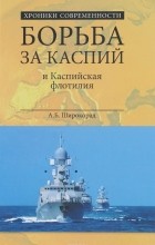 А. Б. Широкорад - Борьба за Каспий и Каспийская флотилия