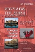 Изучаем три языка одновременно. Начальный курс. Français. Italiano. Español (+ DVD)