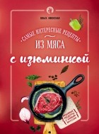 Ольга Ивенская - Самые интересные рецепты из мяса с изюминкой