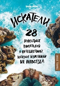 антология - Искатели. 28 известных писателей о путешествиях, которые изменили их навсегда (сборник)