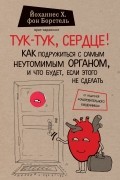 Йоханнес Х. фон Борстель - Тук-тук, сердце! Как подружиться с самым неутомимым органом и что будет, если этого не сделать