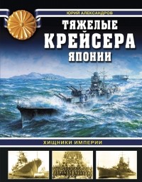 Александров Ю.И. - Хищники Империи. Тяжелые крейсера Японии