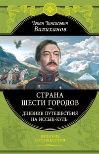 Чокан Валиханов - Страна шести городов. Дневник путешествия на Иссык-Куль