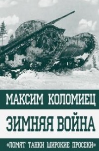 Максим Коломиец - Зимняя война. «Ломят танки широкие просеки»