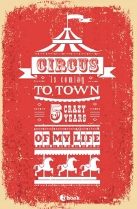  - CIRCUS IS COMING TO TOWN. 5 crazy years of my life