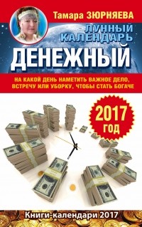 Зюрняева Тамара - Денежный лунный календарь на 2017 год. На какой день наметить важное дело, встречу или уборку, чтобы стать богачеСА801