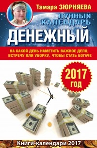 Зюрняева Тамара - Денежный лунный календарь на 2017 год. На какой день наметить важное дело, встречу или уборку, чтобы стать богачеСА801