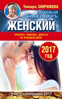 Зюрняева Тамара - Женский лунный календарь на 2017 год. Красота, любовь, деньги на каждый деньСА802