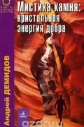 Андрей Демидов - Мистика камня. Кристальная энергия добра
