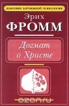 Эрих Фромм - Догмат о Христе (сборник)