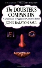 Джон Ролстон Сол - The Doubter&#039;s Companion: A Dictionary of Aggressive Common Sense