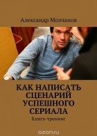Молчанов Александр - Как написать сценарий успешного сериала