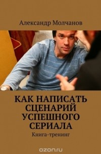 Молчанов Александр - Как написать сценарий успешного сериала