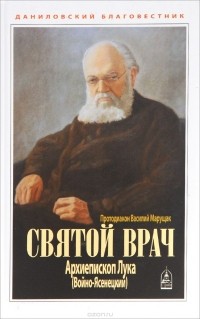 Протодиакон Василий Марущак - Святой врач. Архиепископ Лука (Войно-Ясенецкий)