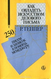 Как овладеть искусством делового письма. 250 писем и записок в помощь менеджеру