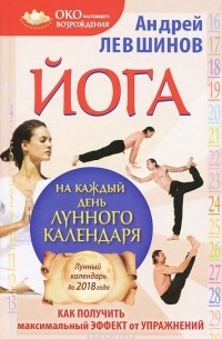 Андрей Левшинов - Йога на каждый день лунного календаря. Как получить максимальный эффект от упражнений