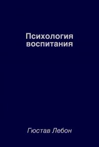 Гюстав Лебон - Психология воспитания