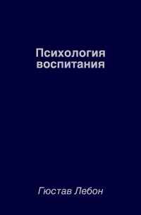 Гюстав Лебон - Психология воспитания