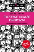 Дэвид Бернс - Ругаться нельзя мириться. Как прекращать и предотвращать конфликты