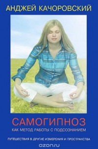 Анджей Качоровский - Самогипноз как метод работы с подсознанием