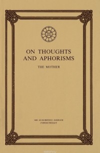 Sri Aurobindo Ashram - On Thoughts and Aphorisms: The Mother