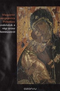 Vladimir Pribitkov - Gondolatok a regi orosz festeszetrol: Rubljov, Dioniszij, Usakov