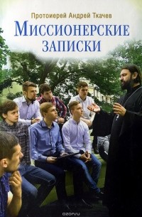 Протоиерей Андрей Ткачев - Миссионерские записки