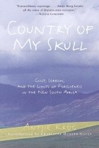 Антье Крог - Country of My Skull: Guilt, Sorrow, and the Limits of Forgiveness in the New South Africa