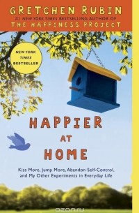 Gretchen Rubin - Happier at Home: Kiss More, Jump More, Abandon Self-Control, and My Other Experiments in Everyday Life