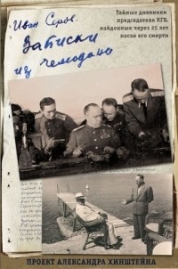 Иван Серов - Записки из чемодана. Тайные дневники председателя КГБ, найденные через 25 лет после его смерти
