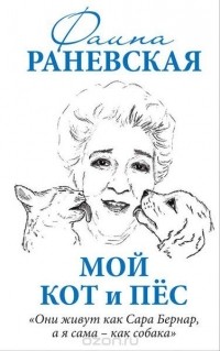 Фаина Раневская - Мой кот и пес. «Они живут как Сара Бернар, а я сама – как собака»