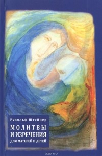 Рудольф Штайнер - Молитвы и изречения для матерей и детей