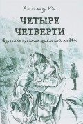 Александр Юк - Четыре четверти. Взрослая хроника школьной любви