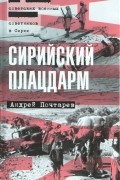 Андрей Почтарев - Сирийский плацдарм. Воспоминания советских военных советников в Сирии