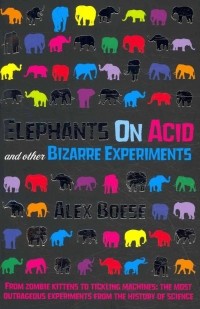 Alex Boese - Elephants on Acid: And Other Bizarre Experiments