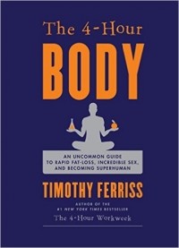 Timothy Ferriss - The 4-Hour Body: An Uncommon Guide to Rapid Fat-Loss, Incredible Sex, and Becoming Superhuman