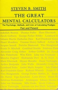 Steven B. Smith - The Great Mental Calculators: The Psychology, Methods, and Lives of Calculating Prodigies Past and Present