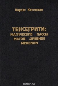 Карлос Кастанеда - Тенсегрити: магические пассы магов Древней Мексики