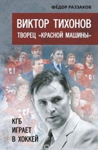 Фёдор Раззаков - Виктор Тихонов творец "Красной машины". КГБ играет в хоккей