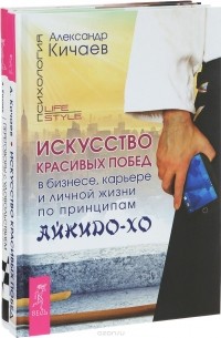 Александр Кичаев - Искусство красивых побед в бизнесе, карьере и личной жизни по принципам айкидо-хо. Переговоры с удовольствием. Садомазохизм в делах и личной жизни (комплект из 2 книг)