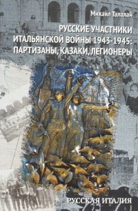 Михаил Талалай - Русские участники Итальянской войны 1943-1945. Партизаны, казаки, легионеры