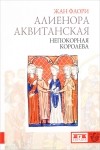 Жан Флори - Алиенора Аквитанская. Непокорная королева