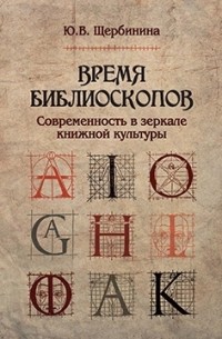 Юлия Щербинина - Время библиоскопов: Современность в зеркале книжной культуры